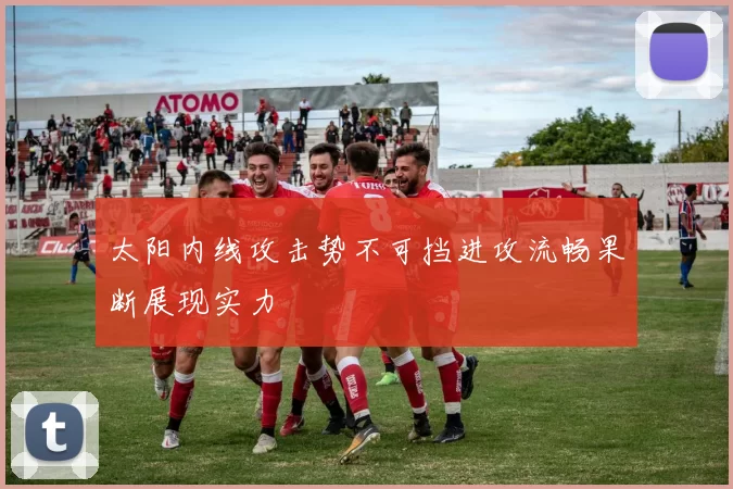 太阳内线攻击势不可挡进攻流畅果断展现实力