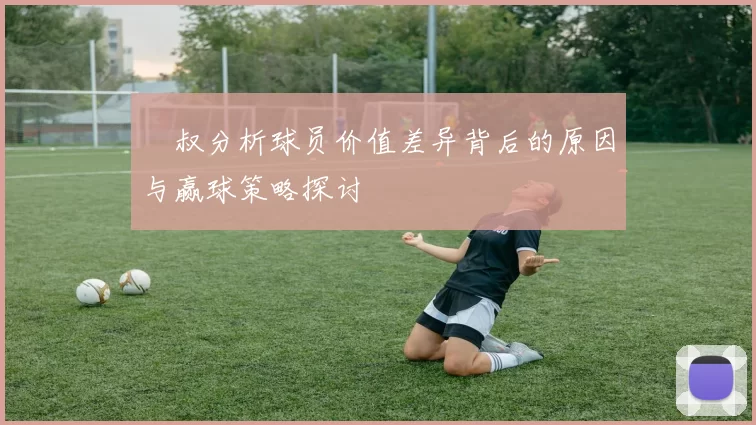 囧叔分析球员价值差异背后的原因与赢球策略探讨