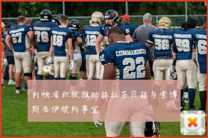 利物浦积极推动赫拉芬贝赫与索博斯洛伊续约事宜