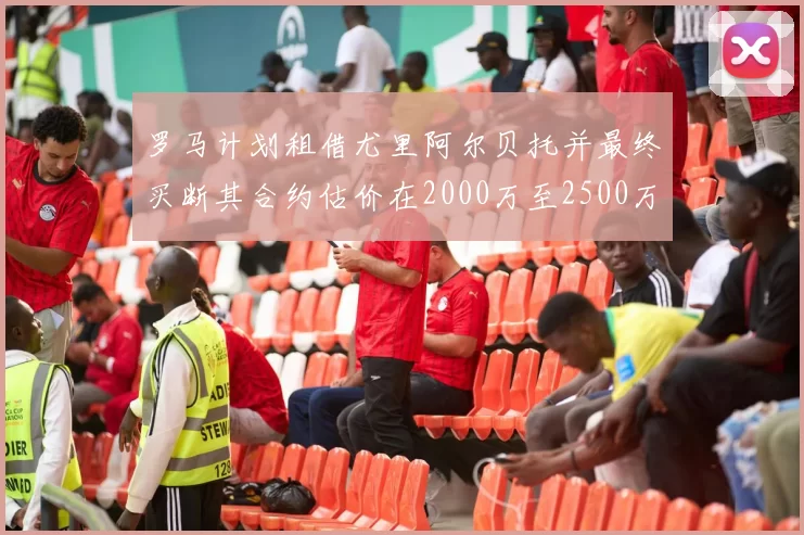 罗马计划租借尤里阿尔贝托并最终买断其合约估价在2000万至2500万欧元之间