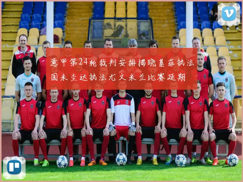 意甲第24轮裁判安排揭晓基菲执法国米圭达执法尤文米兰比赛延期