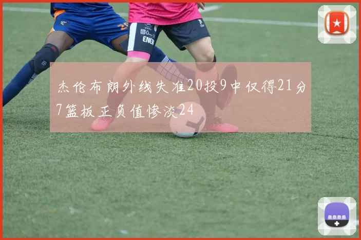 杰伦布朗外线失准20投9中仅得21分7篮板正负值惨淡24