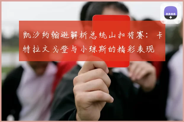 凯沙约翰逊解析总统山扣将赛：卡特拉文戈登与小琼斯的精彩表现