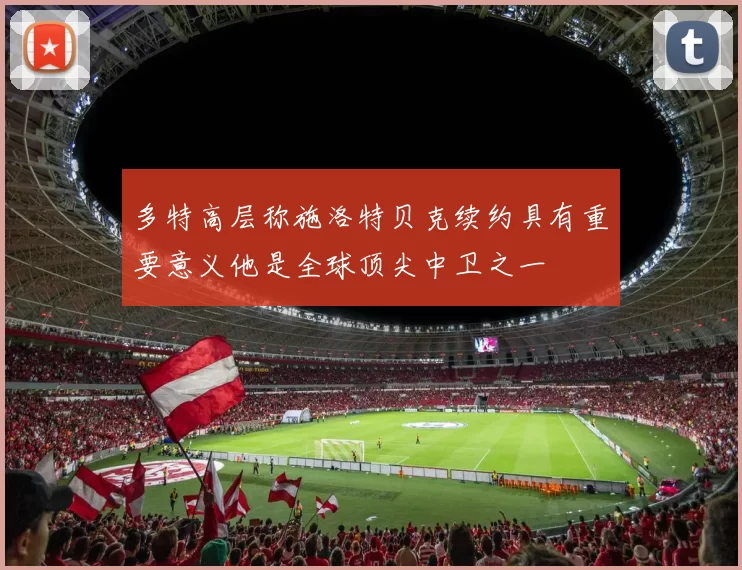 多特高层称施洛特贝克续约具有重要意义他是全球顶尖中卫之一