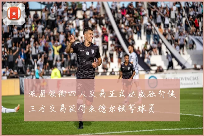 浓眉领衔四人交易正式达成独行侠三方交易获得米德尔顿等球员