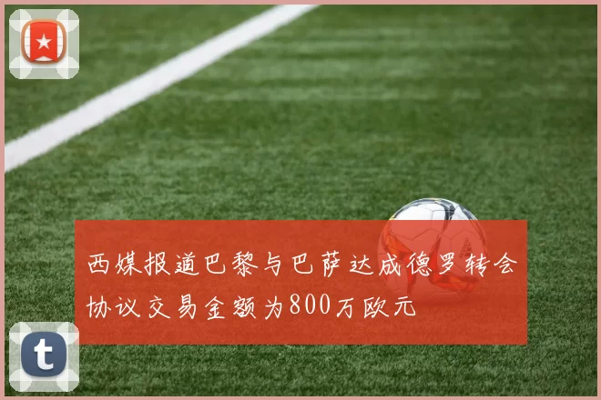 西媒报道巴黎与巴萨达成德罗转会协议交易金额为800万欧元