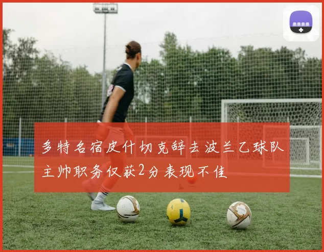 多特名宿皮什切克辞去波兰乙球队主帅职务仅获2分表现不佳