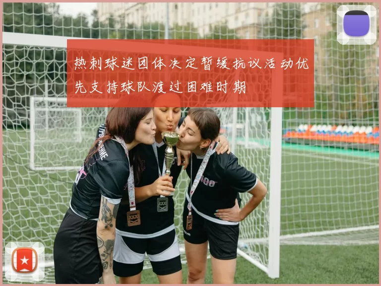 热刺球迷团体决定暂缓抗议活动优先支持球队渡过困难时期